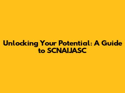 Unlocking Your Potential: A Guide to SCNAIJASC