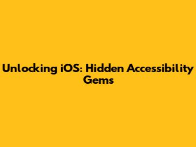 Unlocking iOS: Hidden Accessibility Gems