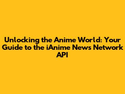 Unlocking the Anime World: Your Guide to the iAnime News Network API