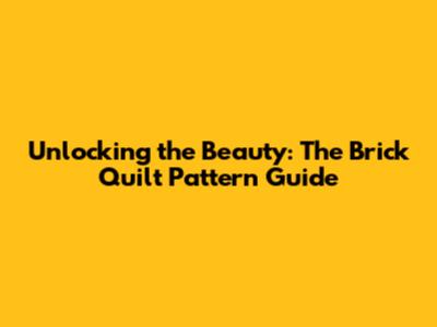 Unlocking the Beauty: The Brick Quilt Pattern Guide