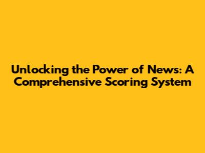 Unlocking the Power of News: A Comprehensive Scoring System