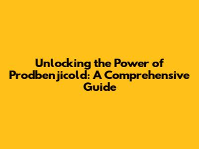 Unlocking the Power of Prodbenjicold: A Comprehensive Guide