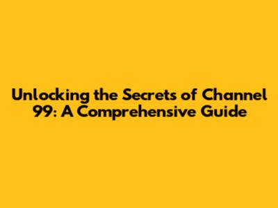 Unlocking the Secrets of Channel 99: A Comprehensive Guide