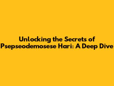 Unlocking the Secrets of Psepseodemosese Hari: A Deep Dive