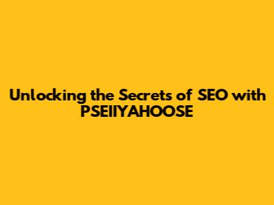 Unlocking the Secrets of SEO with PSEIIYAHOOSE