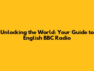 Unlocking the World: Your Guide to English BBC Radio