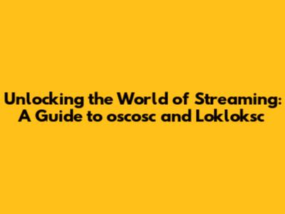 Unlocking the World of Streaming: A Guide to oscosc and Lokloksc