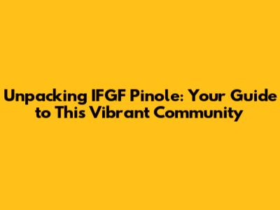 Unpacking IFGF Pinole: Your Guide to This Vibrant Community