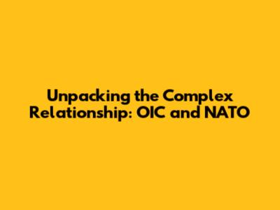 Unpacking the Complex Relationship: OIC and NATO