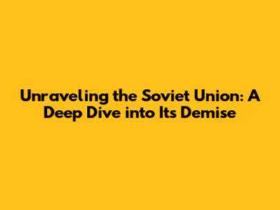 Unraveling the Soviet Union: A Deep Dive into Its Demise