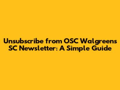 Unsubscribe from OSC Walgreens SC Newsletter: A Simple Guide