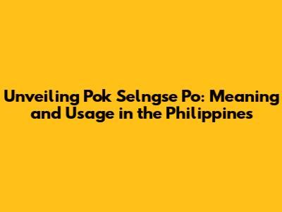 Unveiling 'Pok Selngse Po': Meaning and Usage in the Philippines