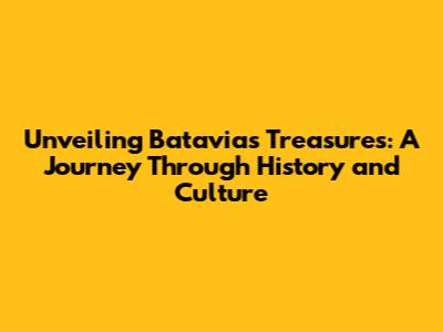 Unveiling Batavia's Treasures: A Journey Through History and Culture