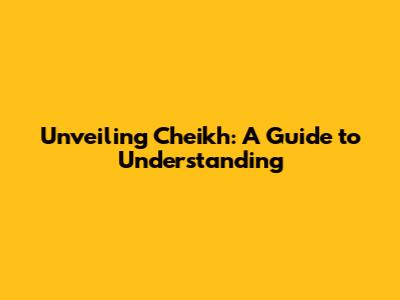 Unveiling Cheikh: A Guide to Understanding