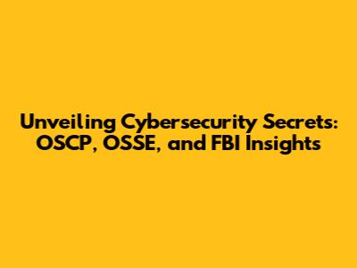 Unveiling Cybersecurity Secrets: OSCP, OSSE, and FBI Insights