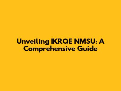 Unveiling IKRQE NMSU: A Comprehensive Guide
