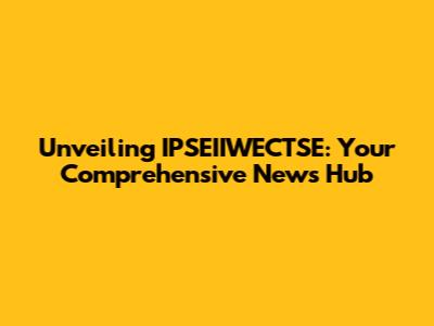 Unveiling IPSEIIWECTSE: Your Comprehensive News Hub