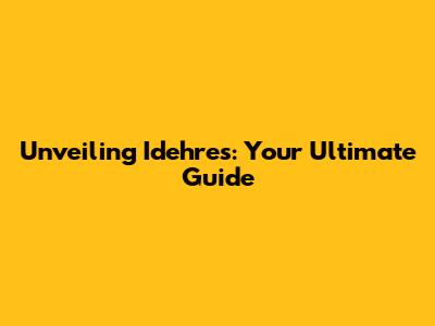 Unveiling Idehres: Your Ultimate Guide