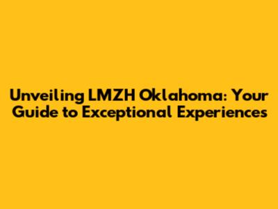 Unveiling LMZH Oklahoma: Your Guide to Exceptional Experiences