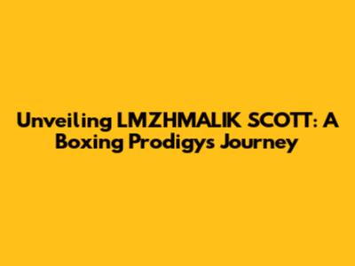 Unveiling LMZHMALIK SCOTT: A Boxing Prodigy's Journey
