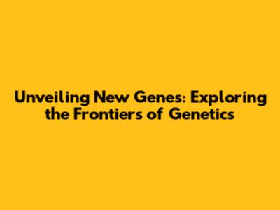 Unveiling New Genes: Exploring the Frontiers of Genetics