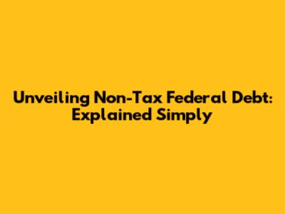 Unveiling Non-Tax Federal Debt: Explained Simply