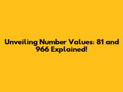 Unveiling Number Values: 81 and 966 Explained!