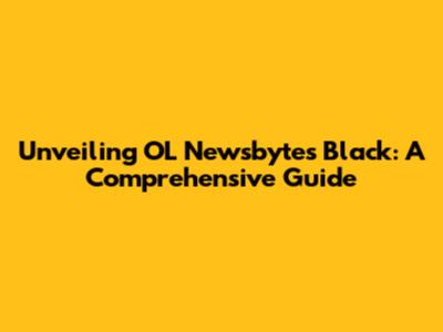 Unveiling OL Newsbytes Black: A Comprehensive Guide