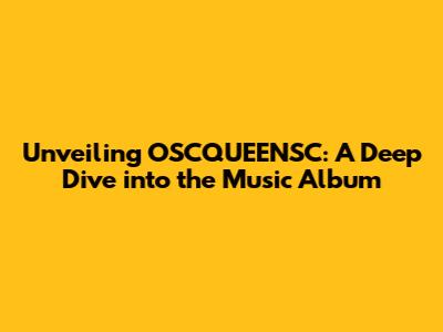 Unveiling OSCQUEENSC: A Deep Dive into the Music Album