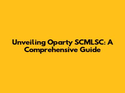 Unveiling Oparty SCMLSC: A Comprehensive Guide