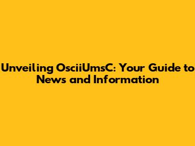 Unveiling OsciiUmsC: Your Guide to News and Information