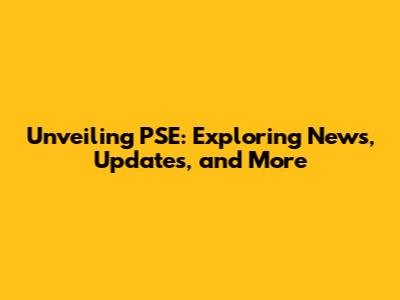 Unveiling PSE: Exploring News, Updates, and More