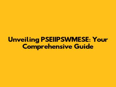 Unveiling PSEIIPSWMESE: Your Comprehensive Guide
