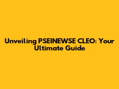 Unveiling PSEINEWSE CLEO: Your Ultimate Guide