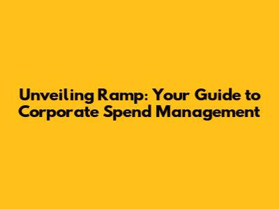 Unveiling Ramp: Your Guide to Corporate Spend Management