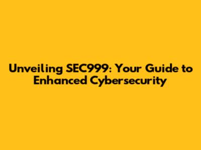 Unveiling SEC999: Your Guide to Enhanced Cybersecurity