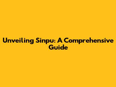 Unveiling Sinpu: A Comprehensive Guide
