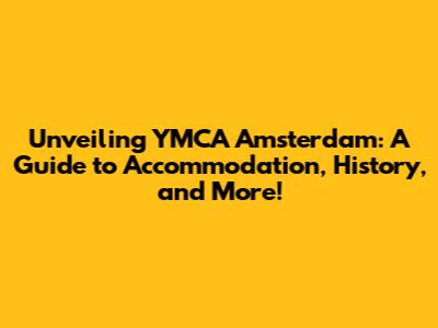 Unveiling YMCA Amsterdam: A Guide to Accommodation, History, and More!