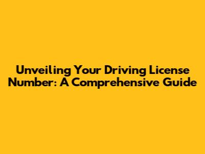 Unveiling Your Driving License Number: A Comprehensive Guide