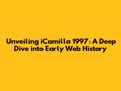 Unveiling iCamilla 1997: A Deep Dive into Early Web History