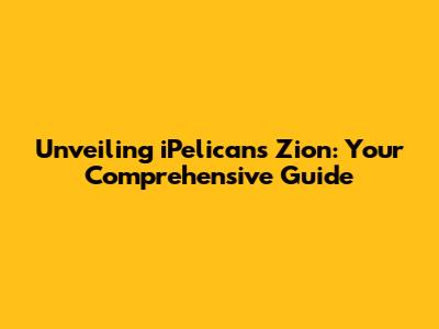 Unveiling iPelicans Zion: Your Comprehensive Guide