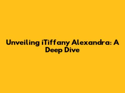 Unveiling iTiffany Alexandra: A Deep Dive