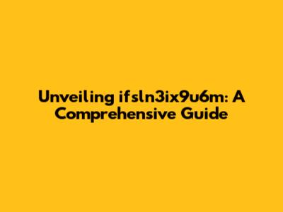 Unveiling ifsln3ix9u6m: A Comprehensive Guide