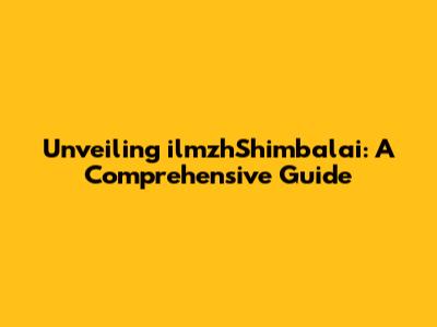 Unveiling ilmzhShimbalai: A Comprehensive Guide
