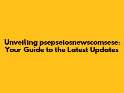 Unveiling psepseiosnewscomsese: Your Guide to the Latest Updates