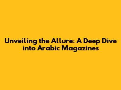 Unveiling the Allure: A Deep Dive into Arabic Magazines