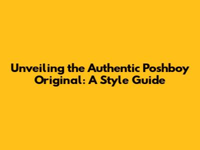 Unveiling the Authentic Poshboy Original: A Style Guide
