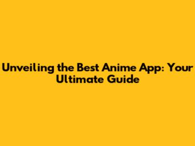 Unveiling the Best Anime App: Your Ultimate Guide