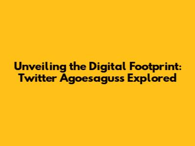 Unveiling the Digital Footprint: Twitter Agoesaguss Explored