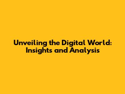 Unveiling the Digital World: Insights and Analysis